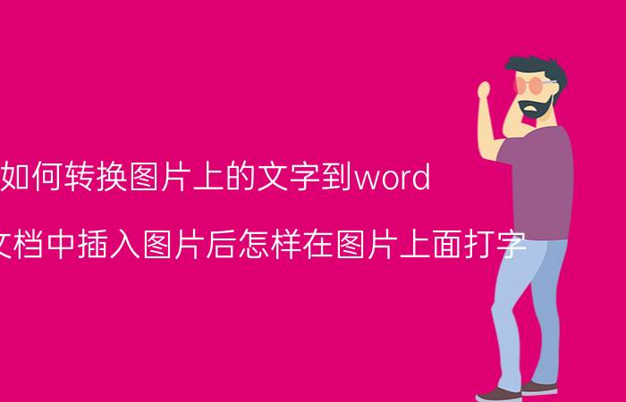 如何转换图片上的文字到word word文档中插入图片后怎样在图片上面打字？